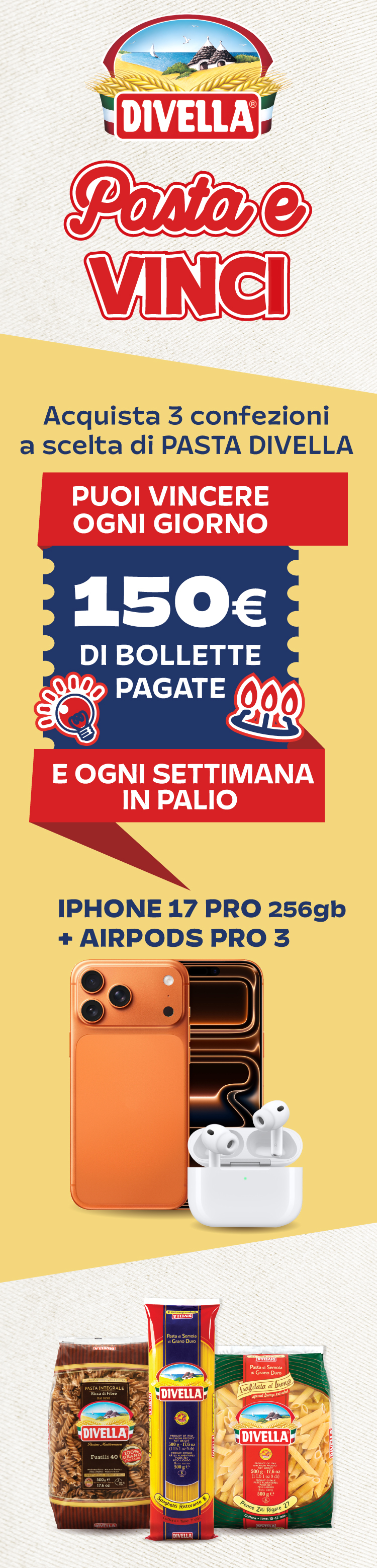 Immagine per smartphone che spiega la meccanica Concorso Pasta e Vinci!Con l'acquisto di 3 confezioni a scelta di pasta Divella, puoi vincere ogni giorno 150€ di bollette pagate e ogni settimana un iPhone 17 Pro da 256gb + Airpods pro 3